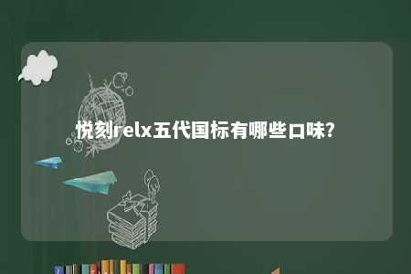 悦刻relx五代国标有哪些口味
？ 